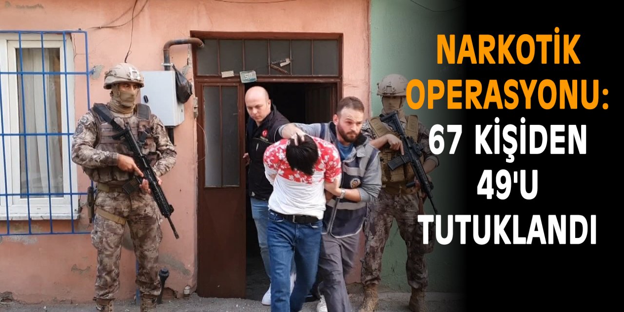 NARKOTİK OPERASYONU: 67 kişiden 49'u tutuklandı