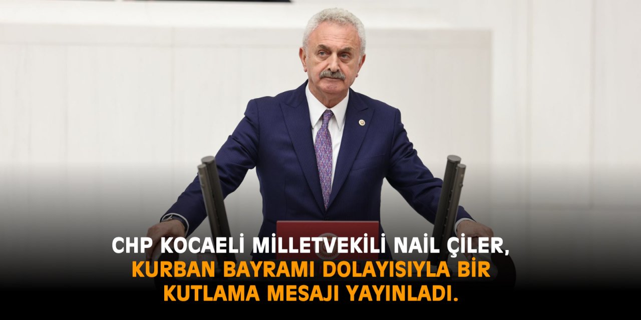 CHP Kocaeli Milletvekili Nail Çiler, Kurban Bayramı dolayısıyla bir kutlama mesajı yayınladı.