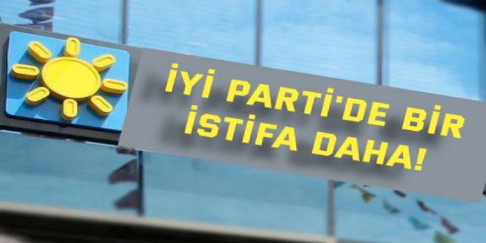 İYİ Parti'de bir istifa daha!