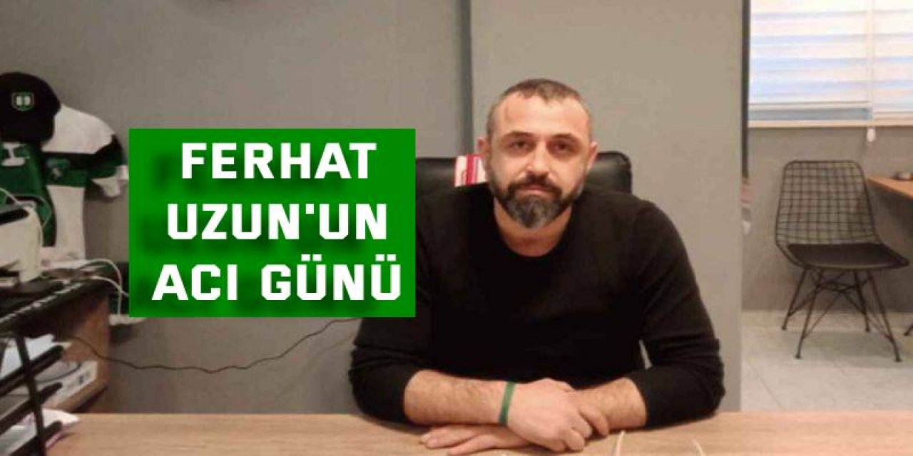 Ferhat Uzun'un acı günü