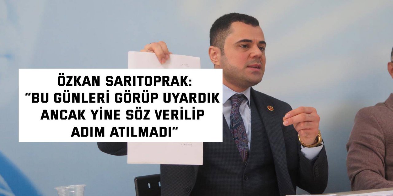 Özkan Sarıtoprak: “Bu günleri görüp uyardık ancak yine söz verilip adım atılmadı”