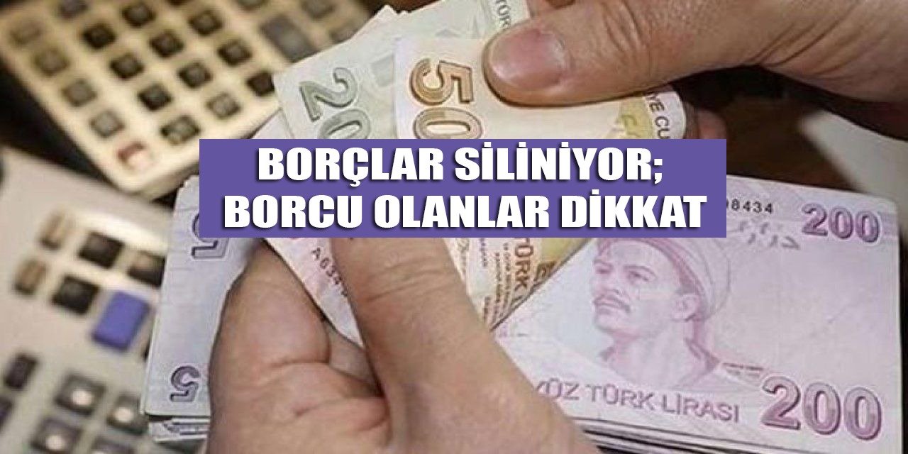 Borçlar siliniyor; borcu olanlar dikkat