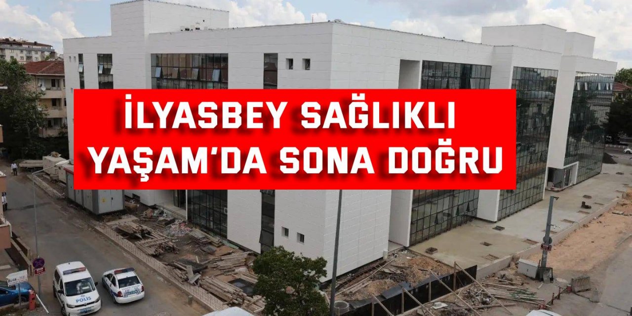 İlyasbey Sağlıklı Yaşam’da sona doğru