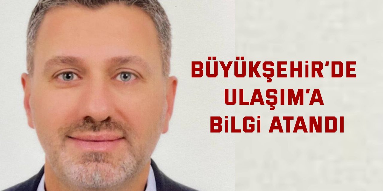 Büyükşehir’de Ulaşım’a Bilgi atandı