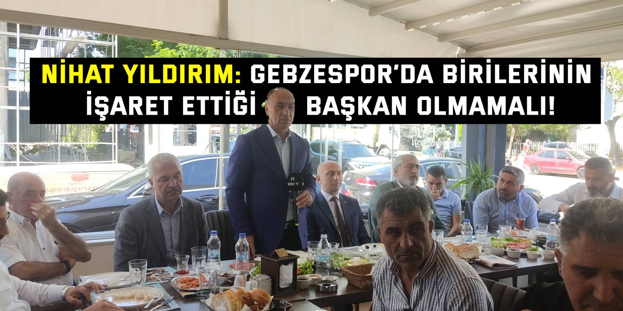 Nihat Yıldırım: Gebzespor’da birilerinin işaret ettiği başkan olmamalı!