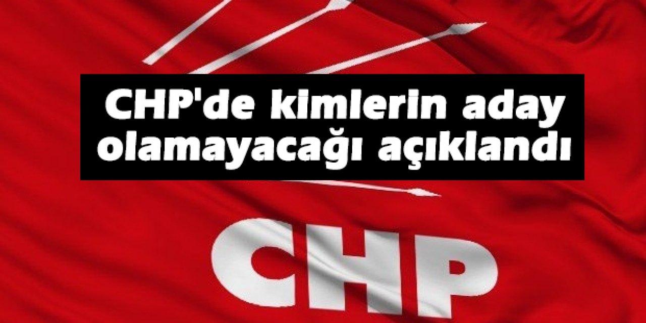 CHP'de kimlerin aday olamayacağı açıklandı