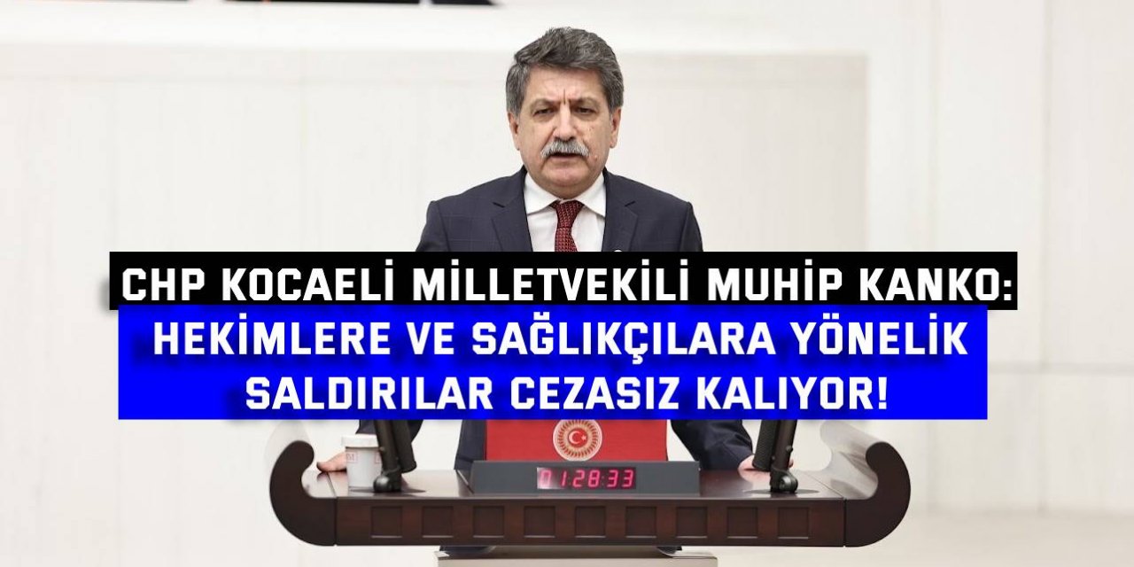 Muhip Kanko:Hekimlere ve sağlıkçılara yönelik saldırılar cezasız kalıyor!