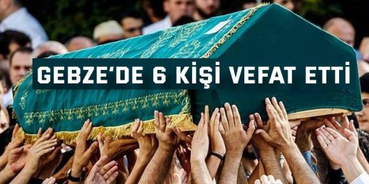 Gebze’de 6 kişi vefat etti