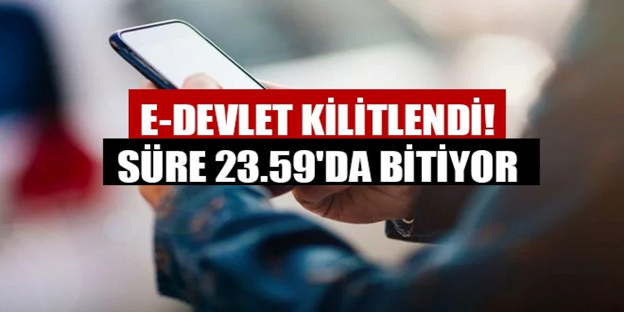 E-Devlet kilitlendi! Süre 23.59'da bitiyor