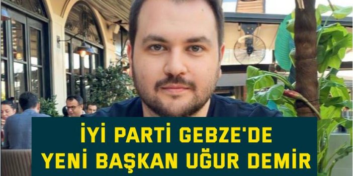 İYİ Parti Gebze'de yeni başkan  Uğur Demir