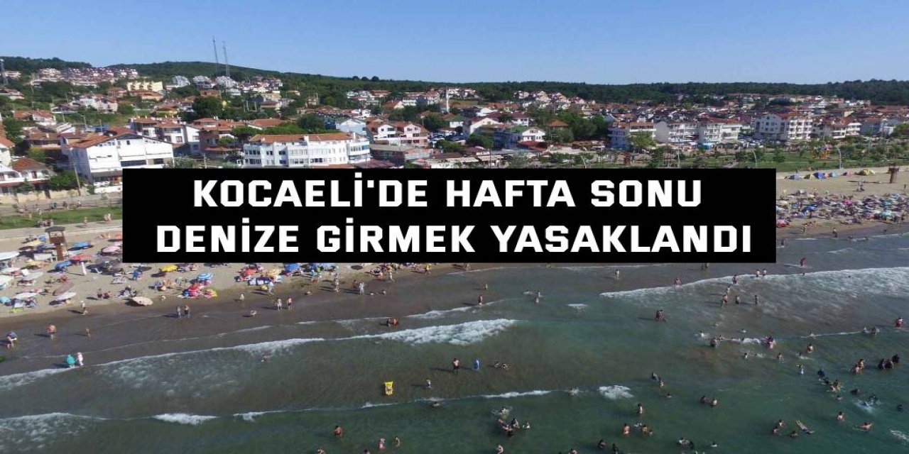 Kocaeli'de hafta sonu denize girmek yasaklandı