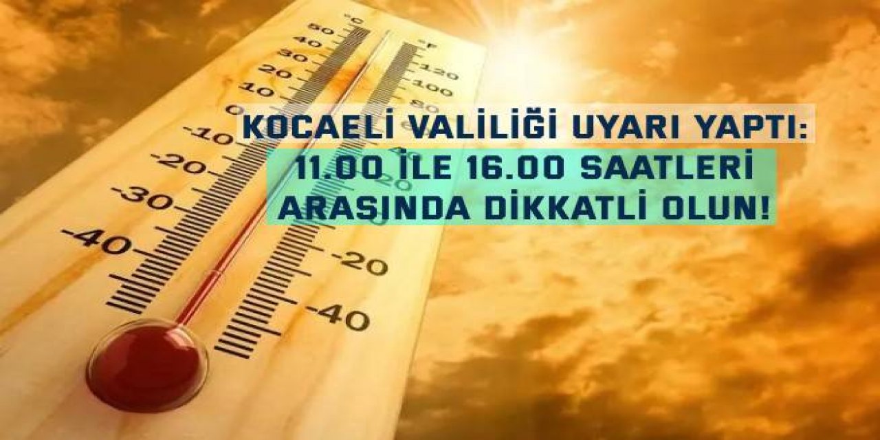 KOCAELİ VALİLİĞİ UYARI YAPTI:  11.00 ile 16.00 saatleri  arasında dikkatli olun!