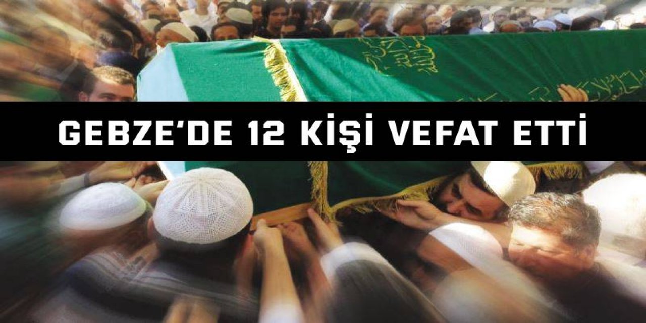 Gebze’de 12  kişi vefat etti