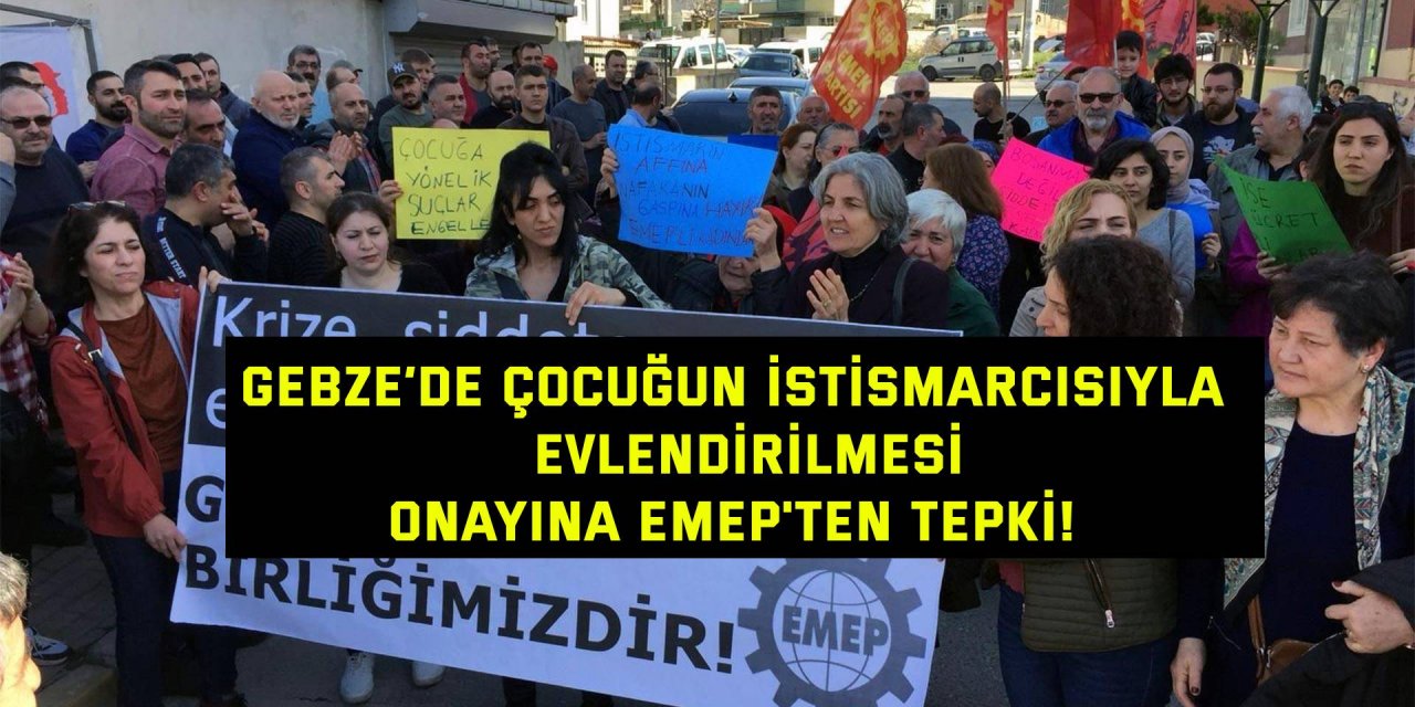 Gebze’de çocuğun istismarcısıyla  evlendirilmesi onayına EMEP'ten tepki!