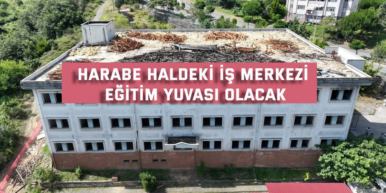 Harabe haldeki iş merkezi eğitim yuvası olacak