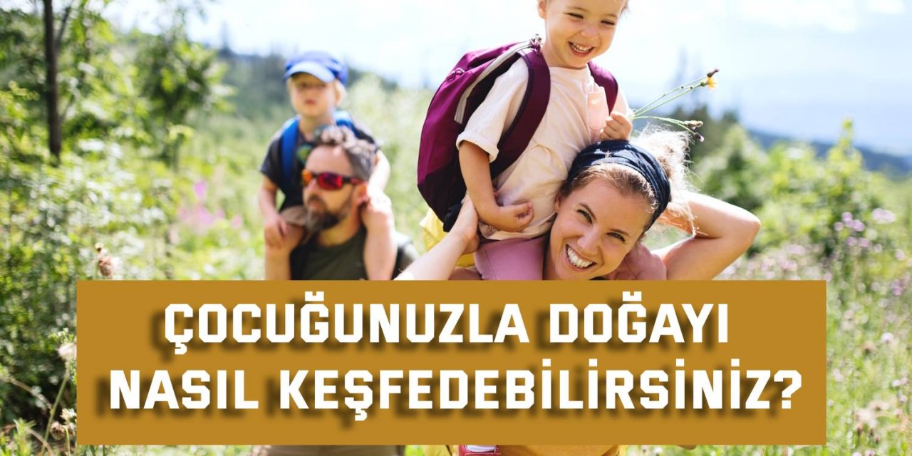 Çocuğunuzla doğayı nasıl keşfedebilirsiniz?