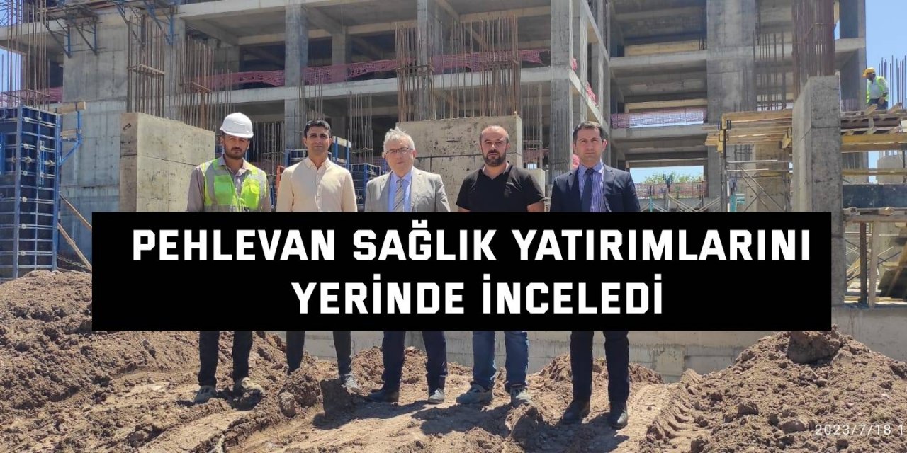 Pehlevan sağlık yatırımlarını yerinde inceledi