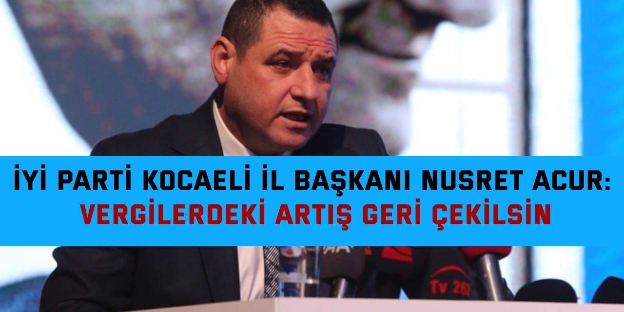 İYİ Parti Kocaeli İl Başkanı Nusret Acur:   Vergilerdeki artış geri çekilsin