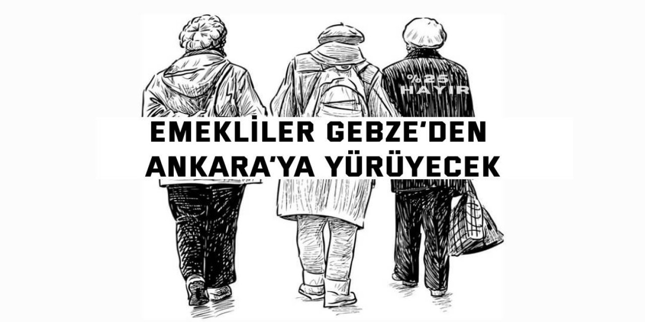 Emekliler Gebze’den  Ankara’ya yürüyecek