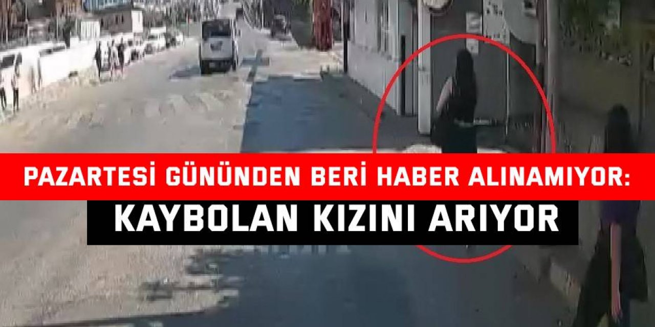 PAZARTESİ GÜNÜNDEN BERİ HABER ALINAMIYOR:  Kaybolan kızını arıyor