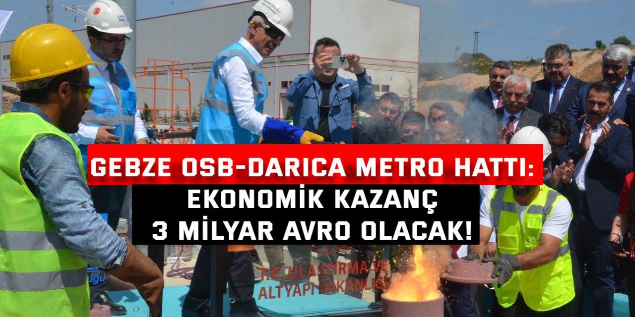 GEBZE OSB-DARICA METRO HATTI:   Ekonomik kazanç 3 milyar avro olacak!