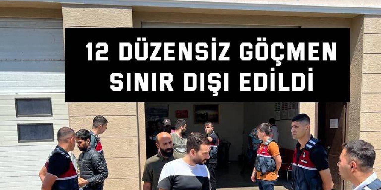 12 düzensiz göçmen sınır dışı edildi