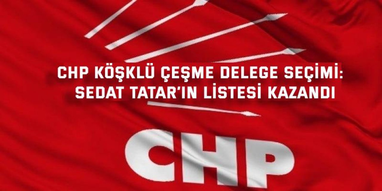 CHP KÖŞKLÜ ÇEŞME DELEGE SEÇİMİ:  Sedat Tatar’ın listesi kazandı