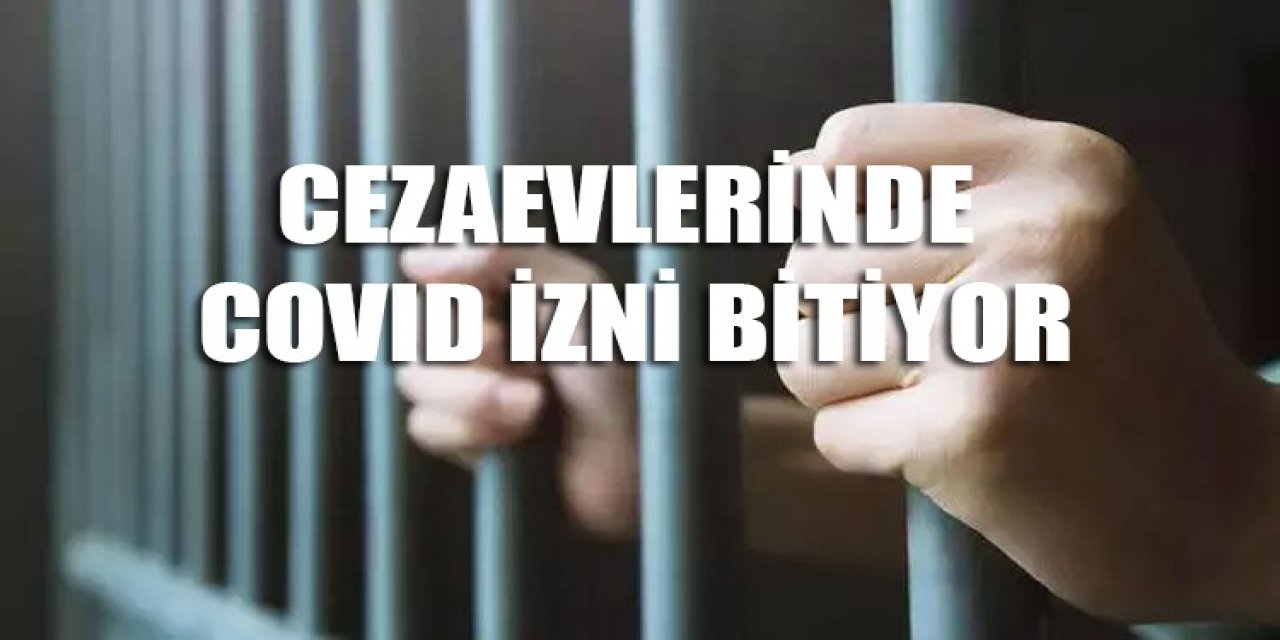 Cezaevlerinde COVID izni bitiyor