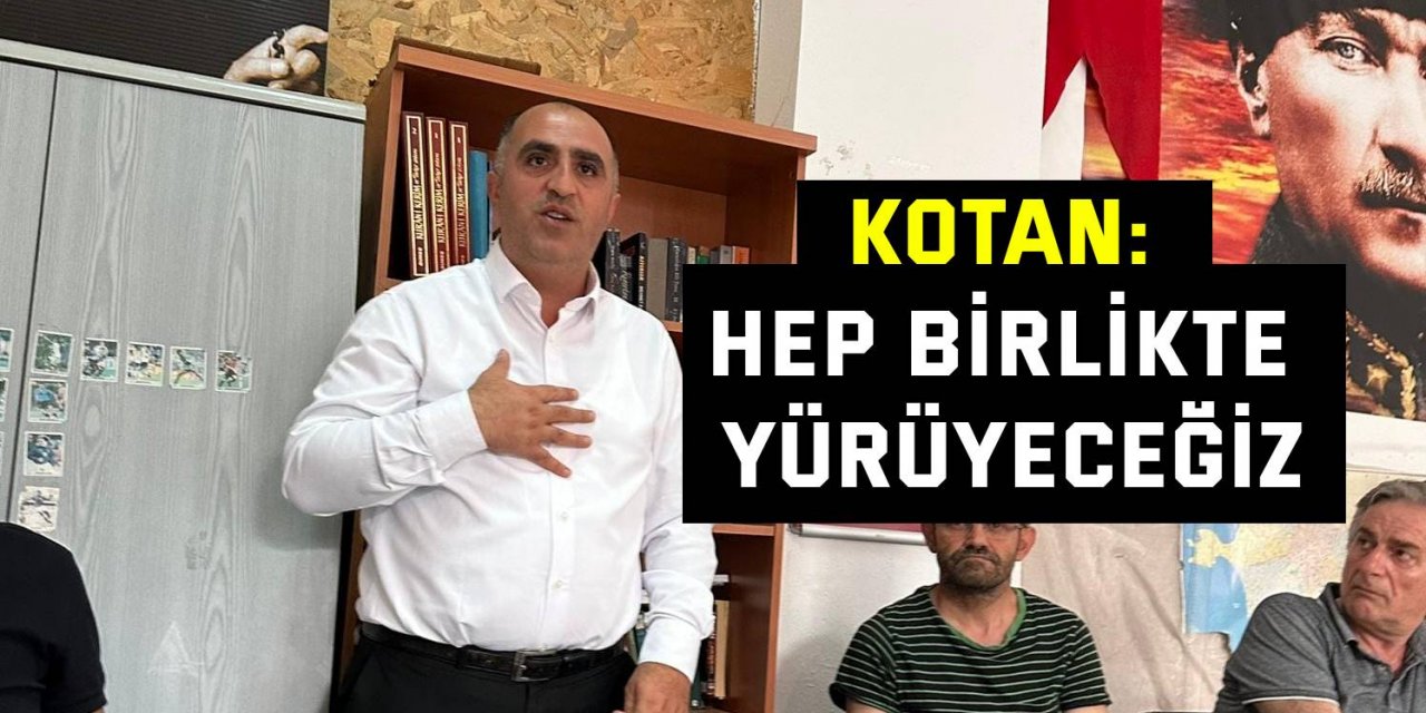 Kotan: Hep birlikte yürüyeceğiz