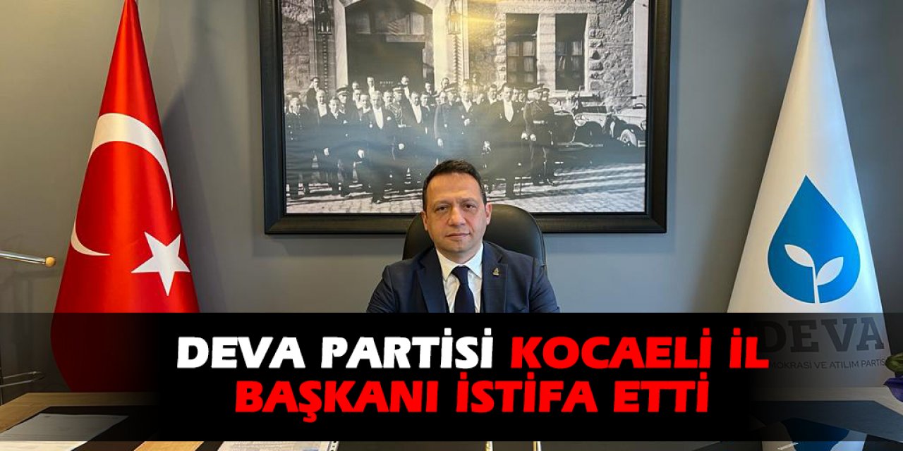 DEVA Partisi Kocaeli İl Başkanı istifa etti