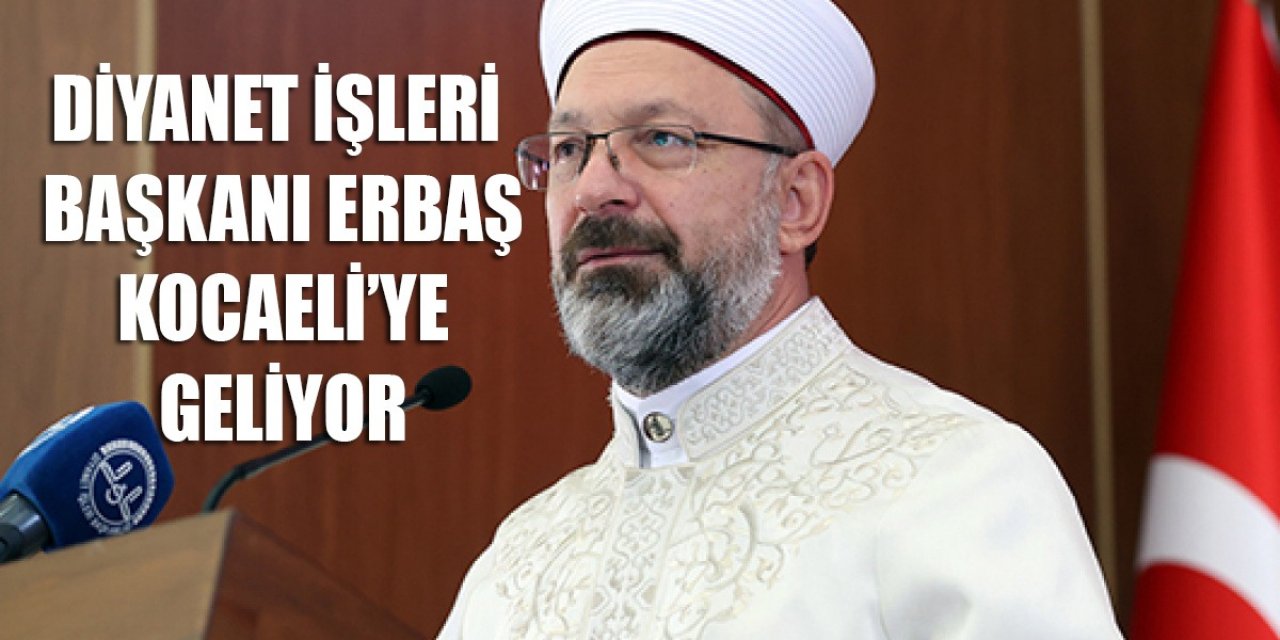 Diyanet İşleri Başkanı Erbaş Kocaeli’ye geliyor