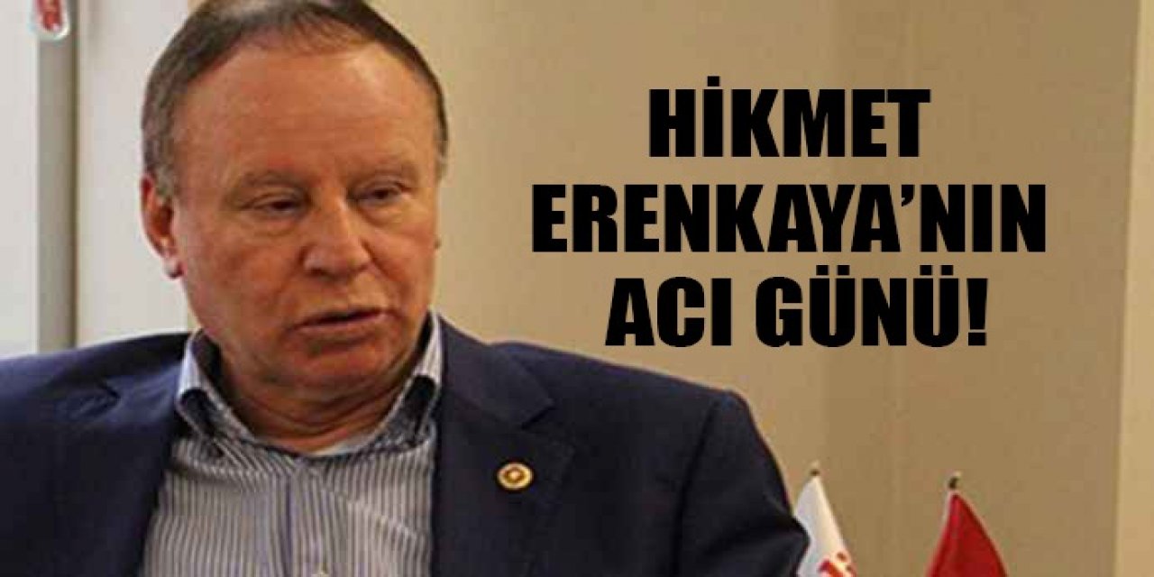 Hikmet Erenkaya’nın acı günü!