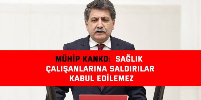 MUHİP KANKO:  Sağlık çalışanlarına saldırılar kabul edilemez