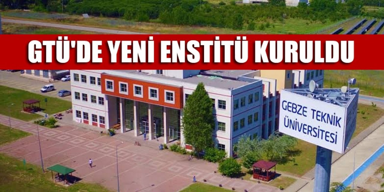 GTÜ'de yeni enstitü kuruldu