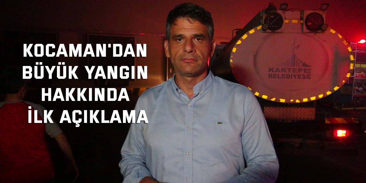 Kocaman'dan büyük yangın hakkında ilk açıklama