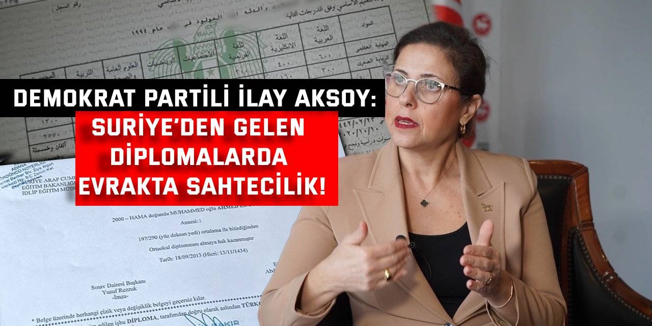 DEMOKRAT PARTİLİ İLAY AKSOY:  Suriye’den gelen diplomalarda evrakta sahtecilik!