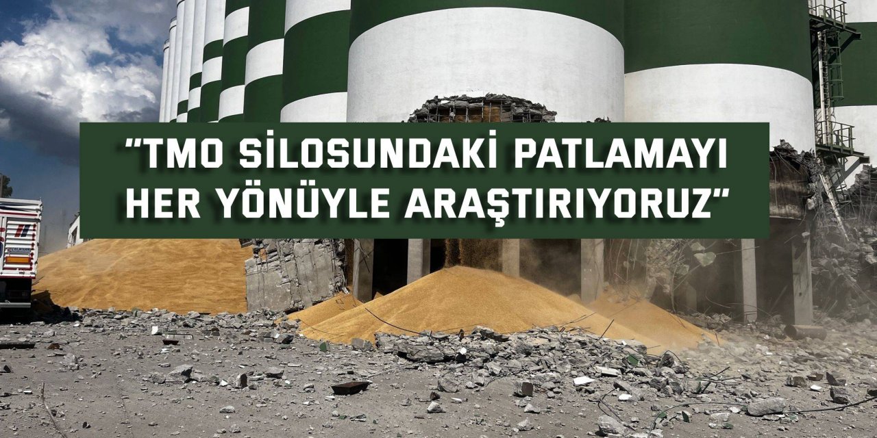 “TMO silosundaki patlamayı her yönüyle araştırıyoruz”