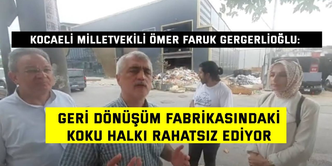 KOCAELİ MİLLETVEKİLİ ÖMER FARUK GERGERLİOĞLU:   Geri dönüşüm fabrikasındaki  koku halkı rahatsız ediyor