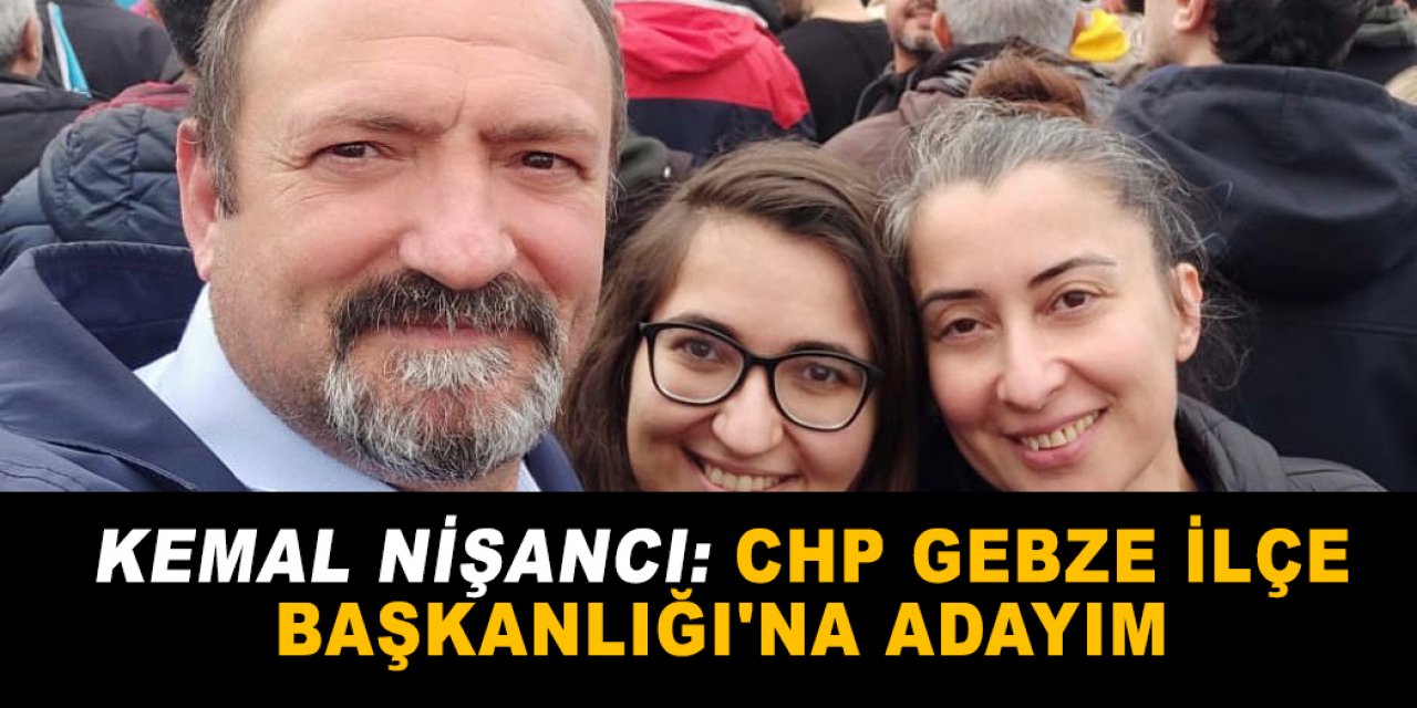 Kemal Nişancı: CHP Gebze İlçe Başkanlığı'na adayım