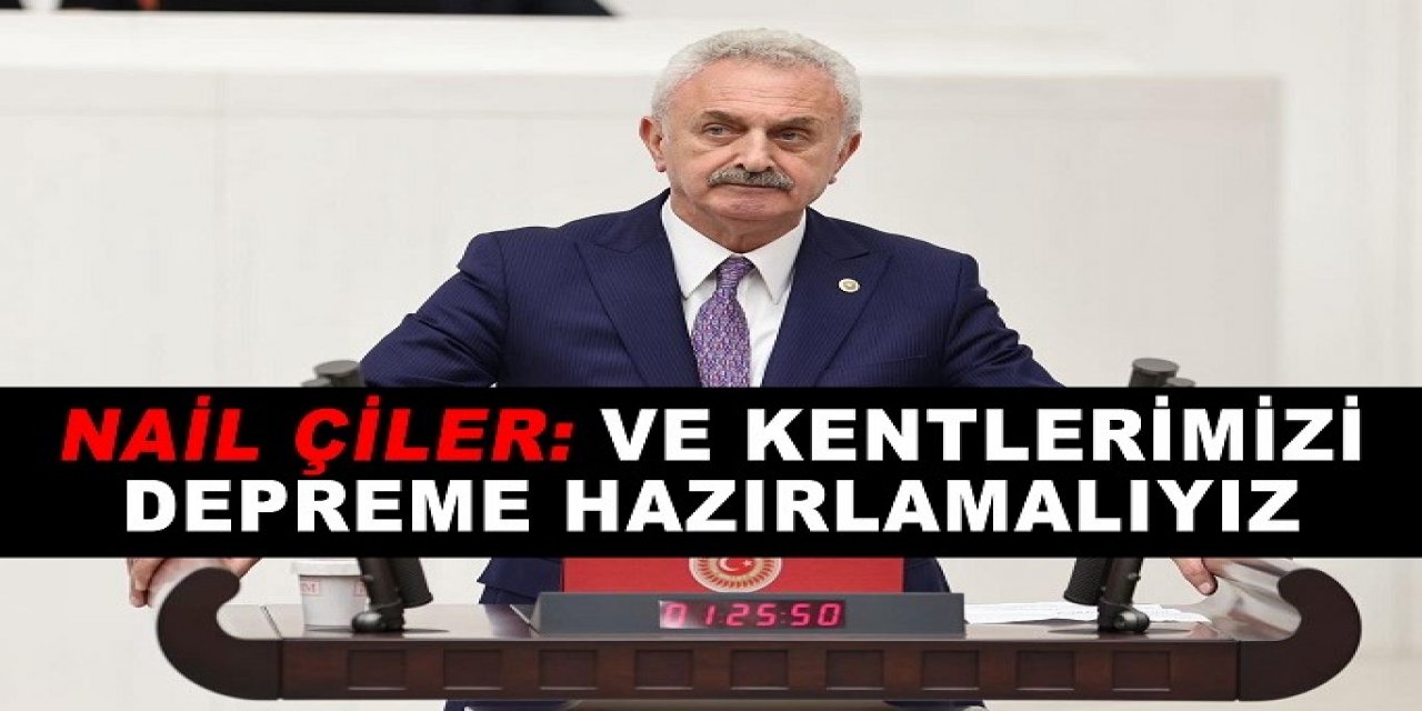 Nail Çiler: ve kentlerimizi depreme hazırlamalıyız.