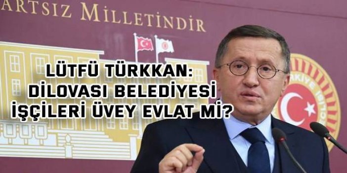 Lütfü Türkkan: Dilovası Belediyesi işçileri üvey evlat mı?