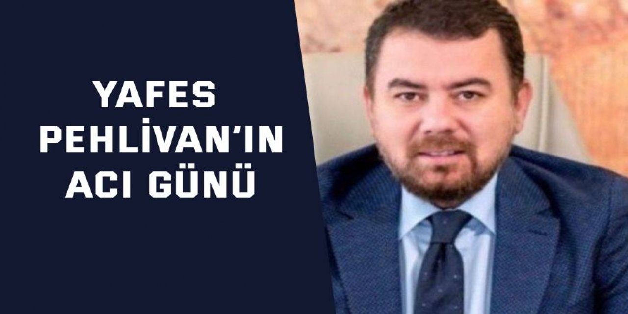 Yafes Pehlivan’ın acı günü