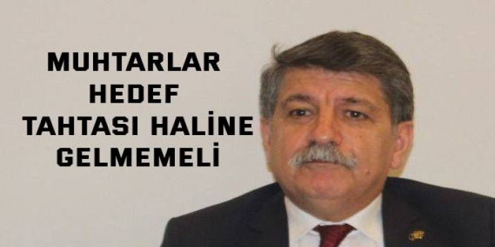 Muhtarlar hedef tahtası haline gelmemeli