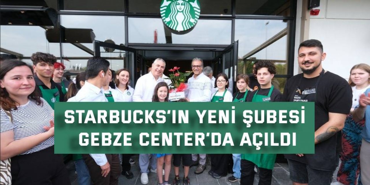 Starbucks’ın yeni şubesi Gebze Center’da açıldı