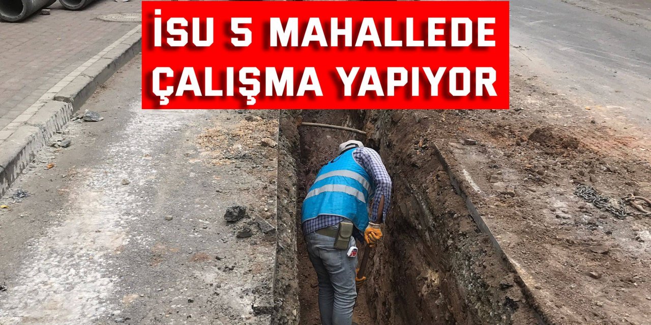 İSU 5 mahallede çalışma yapıyor