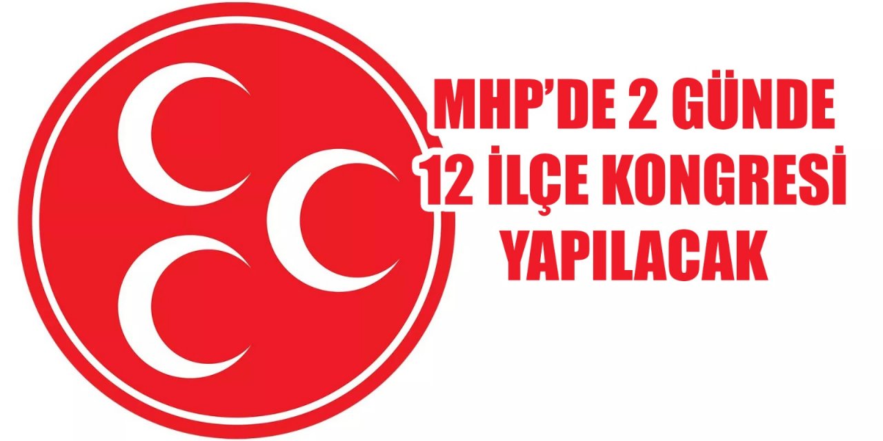 MHP’de 2 günde 12 ilçe kongresi yapılacak