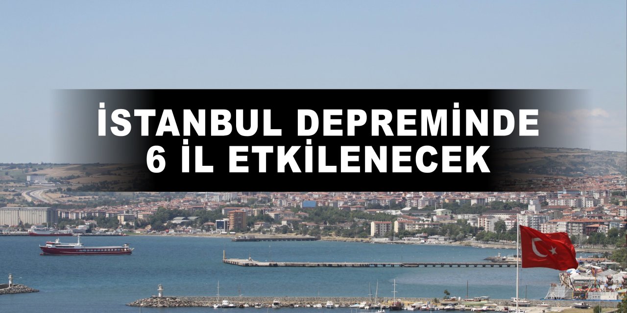 İstanbul depreminde 6 il etkilenecek