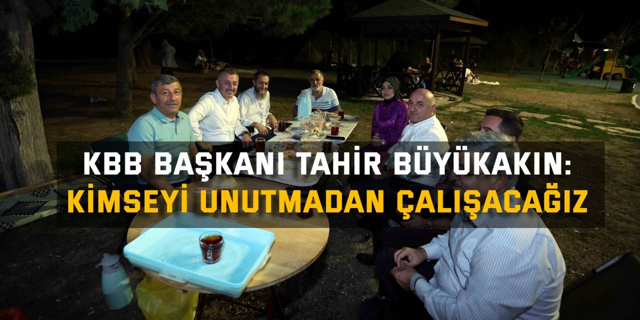 KBB BAŞKANI TAHİR BÜYÜKAKIN:  Kimseyi unutmadan çalışacağız