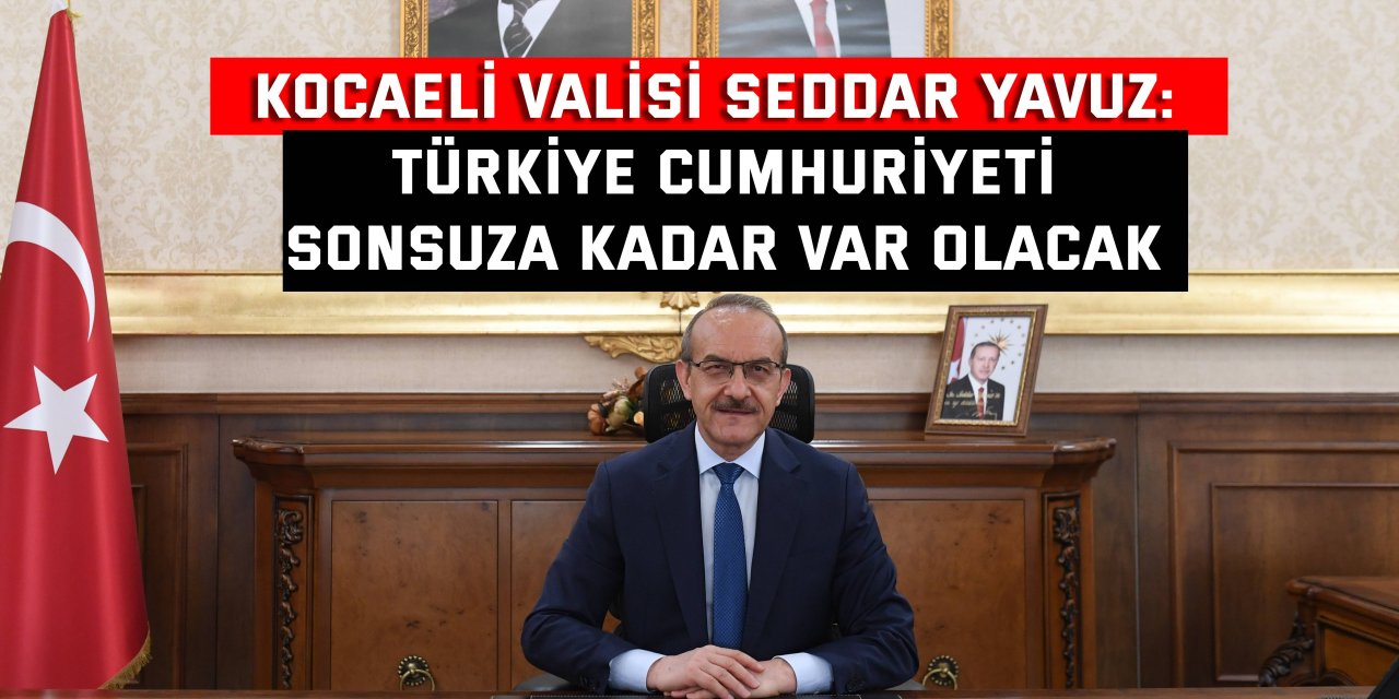 KOCAELİ VALİSİ SEDDAR YAVUZ:  Türkiye Cumhuriyeti sonsuza kadar var olacak