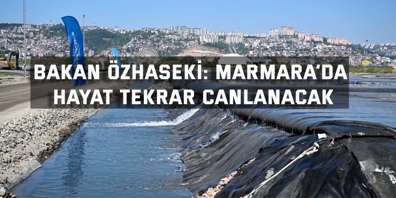 Bakan Özhaseki: Marmara’da hayat tekrar canlanacak